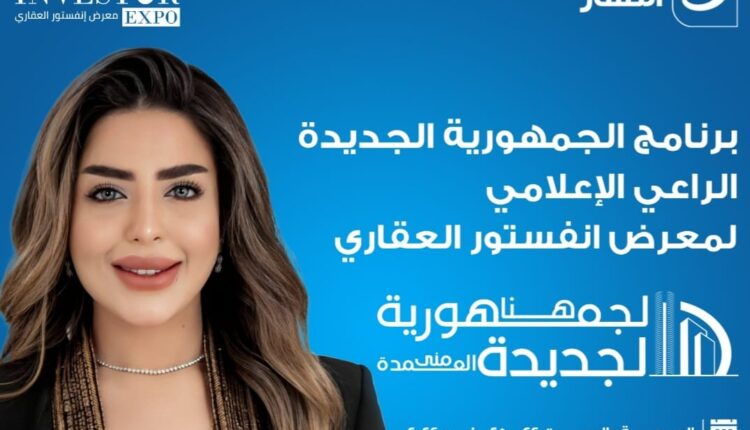 برنامج «هنا الجمهورية الجديدة» راعيًا إعلاميًا رسميًا لمعرض «انفستور العقاري»